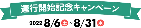 運行開始記念キャンペーン 2022年8月6日(土)~8/31(水)