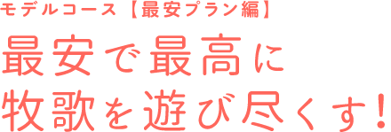 モデルコース【最安プラン編】最安で最高に牧歌を遊び尽くす！