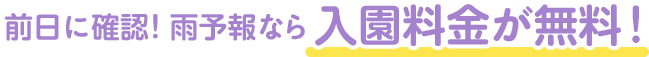前日に確認!雨予報なら入園料金が無料!